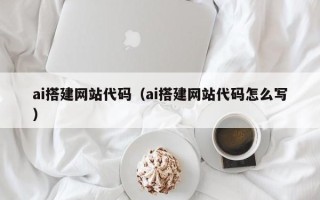 中山ai搭建网站代码（ai搭建网站代码怎么写）