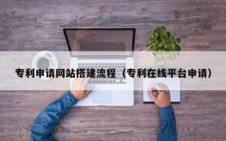 中山专利申请网站搭建流程（专利在线平台申请）