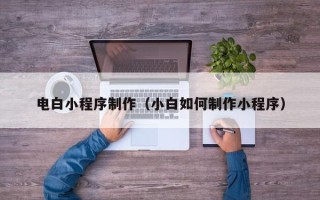 中山电白小程序制作（小白如何制作小程序）