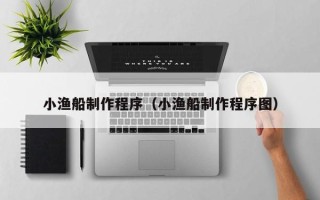 中山小渔船制作程序（小渔船制作程序图）
