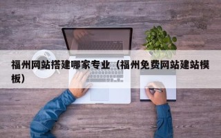 中山福州网站搭建哪家专业（福州免费网站建站模板）