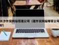 中山长沙外贸网站搭建公司（建外贸网站哪家公司好）